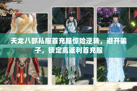 天龙八部私服首充服惊险逆转,避开骗子,锁定高返利首充服 天龙八部私服首充服惊险逆转,避开骗子,锁定高返利首充服