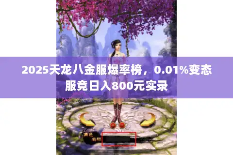 2025天龙八金服爆率榜,0.01%变态服竟日入800元实录 2025天龙八金服爆率榜,0.01%变态服竟日入800元实录