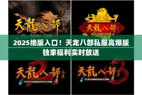 2025绝版入口!天龙八部私服高爆版独家福利实时放送 2025绝版入口!天龙八部私服高爆版独家福利实时放送