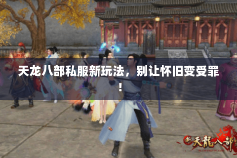 天龙八部私服新玩法，别让怀旧变受罪！