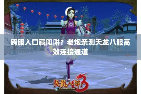 跨服入口藏陷阱？老炮亲测天龙八服高效连接通道