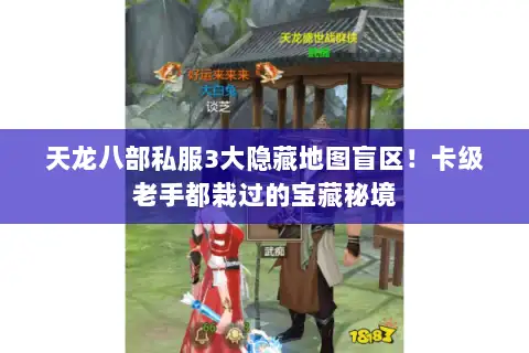 天龙八部私服3大隐藏地图盲区!卡级老手都栽过的宝藏秘境 天龙八部私服3大隐藏地图盲区!卡级老手都栽过的宝藏秘境
