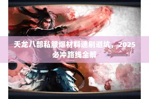 天龙八部私服爆材料速刷避坑,2025必冲路线全解 天龙八部私服爆材料速刷避坑,2025必冲路线全解