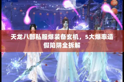 天龙八部私服爆装备玄机,5大爆率造假陷阱全拆解 天龙八部私服爆装备玄机,5大爆率造假陷阱全拆解