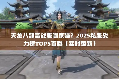 天龙八部高战服哪家强？2025私服战力榜TOP5首曝（实时更新）