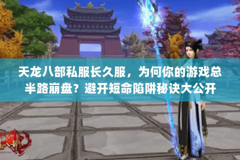 天龙八部私服长久服,为何你的游戏总半路崩盘?避开短命陷阱秘诀大公开 天龙八部私服长久服,为何你的游戏总半路崩盘?避开短命陷阱秘诀大公开