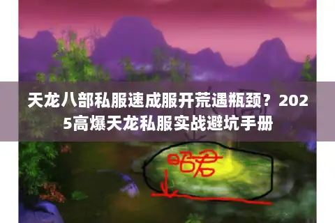 天龙八部私服速成服开荒遇瓶颈？2025高爆天龙私服实战避坑手册