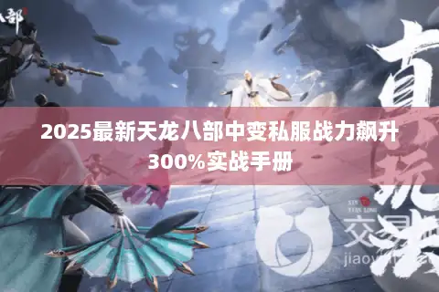 2025最新天龙八部中变私服战力飙升300%实战手册