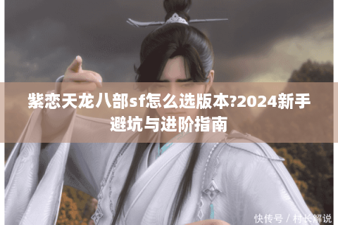 紫恋天龙八部sf怎么选版本?2024新手避坑与进阶指南