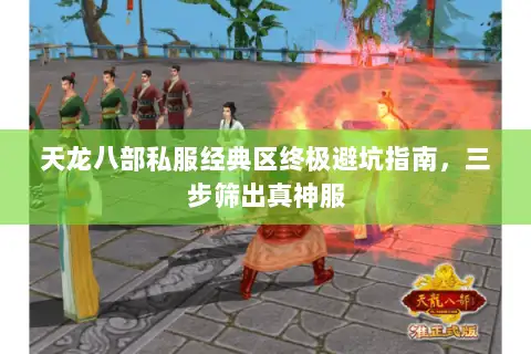 天龙八部私服经典区终极避坑指南,三步筛出真神服 天龙八部私服经典区终极避坑指南,三步筛出真神服