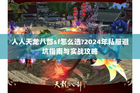 人人天龙八部sf怎么选?2024年私服避坑指南与实战攻略