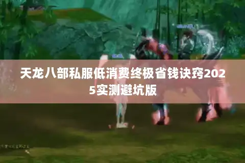 天龙八部私服低消费终极省钱诀窍2025实测避坑版 天龙八部私服低消费终极省钱诀窍2025实测避坑版