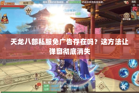 天龙八部私服免广告存在吗?这方法让弹窗彻底消失 天龙八部私服免广告存在吗?这方法让弹窗彻底消失