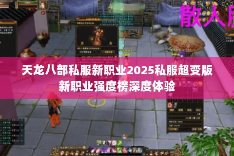 天龙八部私服新职业2025私服超变版新职业强度榜深度体验 天龙八部私服新职业2025私服超变版新职业强度榜深度体验