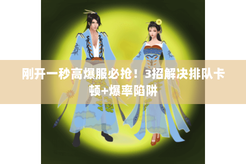刚开一秒高爆服必抢!3招解决排队卡顿+爆率陷阱 刚开一秒高爆服必抢!3招解决排队卡顿+爆率陷阱
