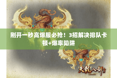 刚开一秒高爆服必抢!3招解决排队卡顿+爆率陷阱 刚开一秒高爆服必抢!3招解决排队卡顿+爆率陷阱