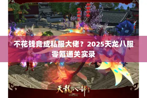 不花钱竟成私服大佬?2025天龙八服零氪通关实录 不花钱竟成私服大佬?2025天龙八服零氪通关实录