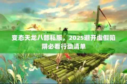 变态天龙八部私服，2025避开虚假陷阱必看行动清单