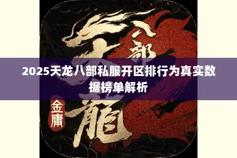 2025天龙八部私服开区排行为真实数据榜单解析 2025天龙八部私服开区排行为真实数据榜单解析