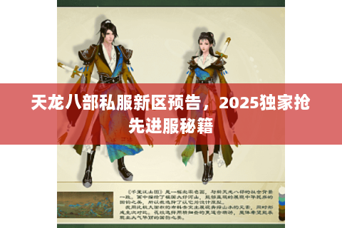 天龙八部私服新区预告，2025独家抢先进服秘籍