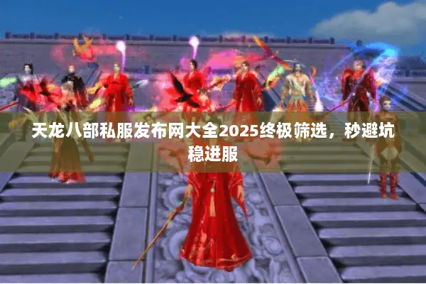 天龙八部私服发布网大全2025终极筛选,秒避坑稳进服 天龙八部私服发布网大全2025终极筛选,秒避坑稳进服