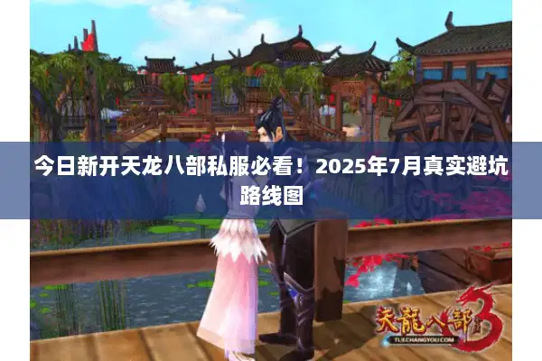 今日新开天龙八部私服必看!2025年7月真实避坑路线图 今日新开天龙八部私服必看!2025年7月真实避坑路线图