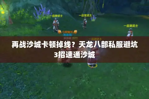 再战沙城卡顿掉线？天龙八部私服避坑3招速通沙城