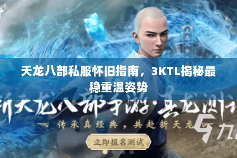 天龙八部私服怀旧指南,3KTL揭秘最稳重温姿势 天龙八部私服怀旧指南,3KTL揭秘最稳重温姿势