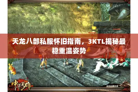 天龙八部私服怀旧指南,3KTL揭秘最稳重温姿势 天龙八部私服怀旧指南,3KTL揭秘最稳重温姿势