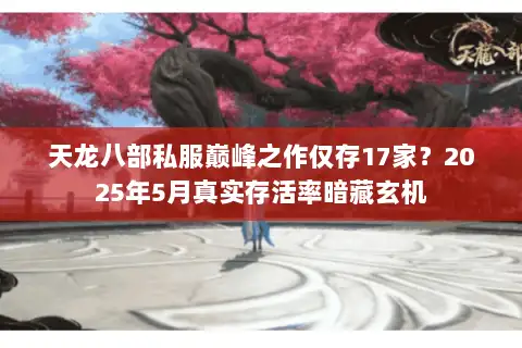天龙八部私服巅峰之作仅存17家？2025年5月真实存活率暗藏玄机