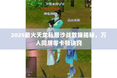 2025最火天龙私服沙战数据揭秘,万人同屏零卡顿诀窍 2025最火天龙私服沙战数据揭秘,万人同屏零卡顿诀窍