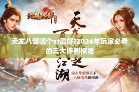 天龙八部哪个sf最好?2024年玩家必看的三大评测标准 天龙八部哪个sf最好?2024年玩家必看的三大评测标准