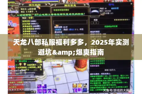 天龙八部私服福利多多,2025年实测避坑&爆爽指南 天龙八部私服福利多多,2025年实测避坑&爆爽指南