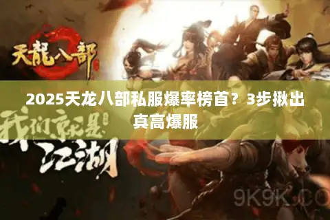 2025天龙八部私服爆率榜首?3步揪出真高爆服 2025天龙八部私服爆率榜首?3步揪出真高爆服