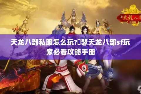 天龙八部私服怎么玩?嘚瑟天龙八部sf玩家必看攻略手册