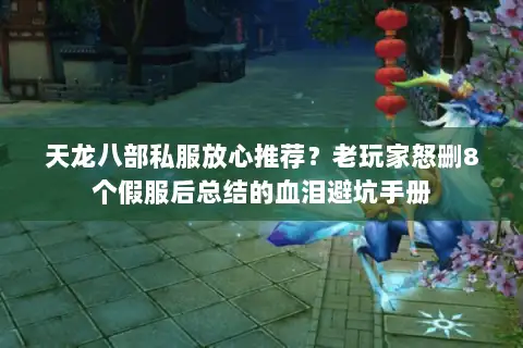 天龙八部私服放心推荐？老玩家怒删8个假服后总结的血泪避坑手册