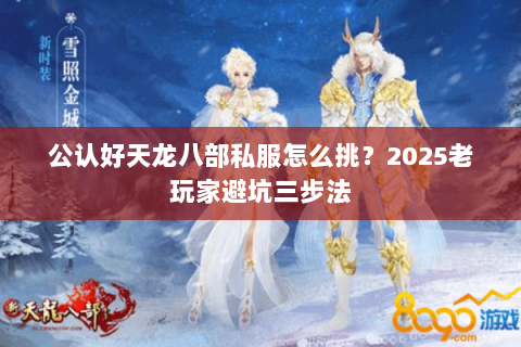 公认好天龙八部私服怎么挑?2025老玩家避坑三步法 公认好天龙八部私服怎么挑?2025老玩家避坑三步法