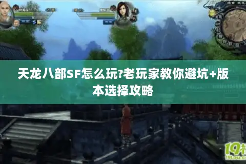 天龙八部SF怎么玩?老玩家教你避坑+版本选择攻略 天龙八部SF怎么玩?老玩家教你避坑+版本选择攻略