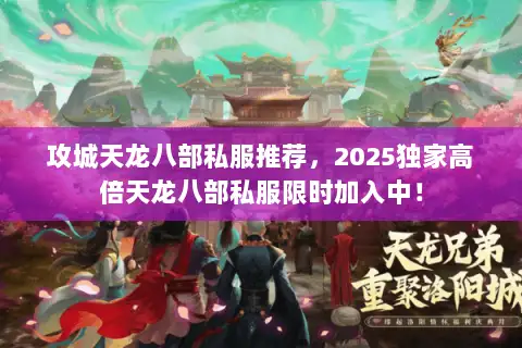 攻城天龙八部私服推荐,2025独家高倍天龙八部私服限时加入中! 攻城天龙八部私服推荐,2025独家高倍天龙八部私服限时加入中!