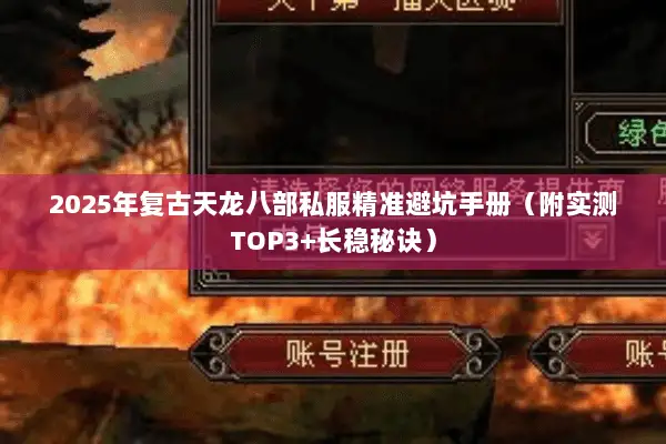 2025年复古天龙八部私服精准避坑手册(附实测TOP3+长稳秘诀) 2025年复古天龙八部私服精准避坑手册(附实测TOP3+长稳秘诀)