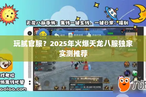 玩腻官服?2025年火爆天龙八服独家实测推荐 玩腻官服?2025年火爆天龙八服独家实测推荐