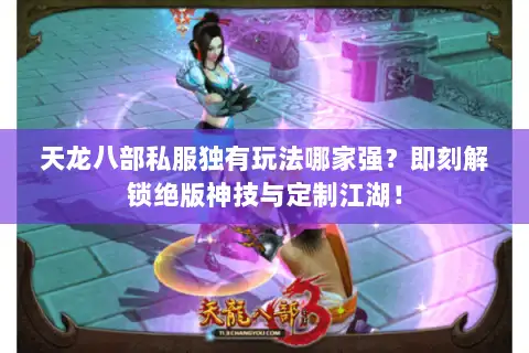 天龙八部私服独有玩法哪家强?即刻解锁绝版神技与定制江湖! 天龙八部私服独有玩法哪家强?即刻解锁绝版神技与定制江湖!