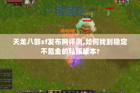 天龙八部sf发布网评测,如何找到稳定不氪金的私服版本? 天龙八部sf发布网评测,如何找到稳定不氪金的私服版本?