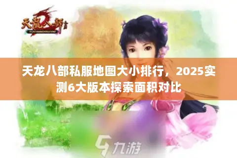 天龙八部私服地图大小排行，2025实测6大版本探索面积对比
