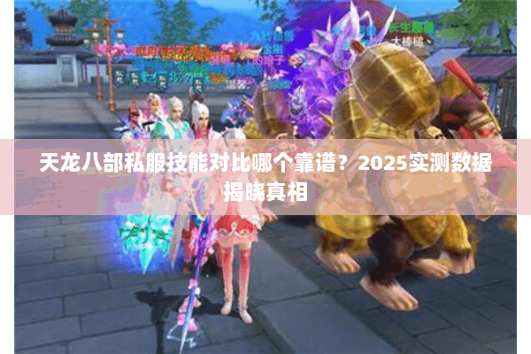 天龙八部私服技能对比哪个靠谱?2025实测数据揭晓真相 天龙八部私服技能对比哪个靠谱?2025实测数据揭晓真相