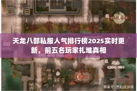 天龙八部私服人气排行榜2025实时更新,前五名玩家扎堆真相 天龙八部私服人气排行榜2025实时更新,前五名玩家扎堆真相