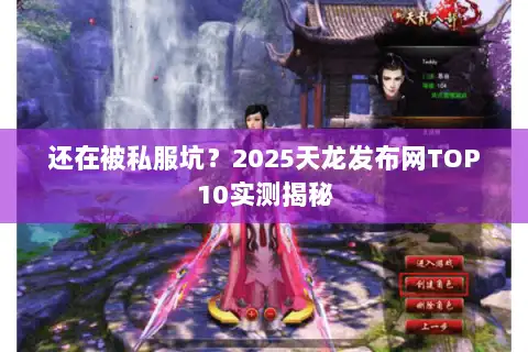 还在被私服坑？2025天龙发布网TOP10实测揭秘