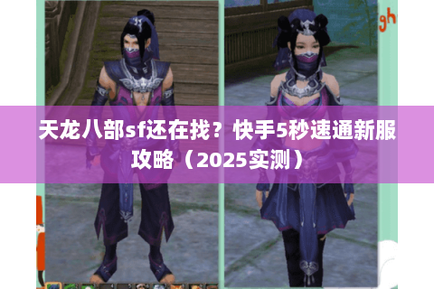 天龙八部sf还在找?快手5秒速通新服攻略(2025实测) 天龙八部sf还在找?快手5秒速通新服攻略(2025实测)