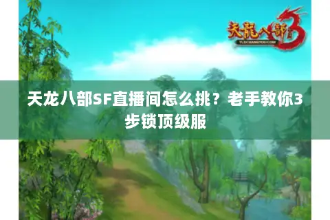 天龙八部SF直播间怎么挑？老手教你3步锁顶级服