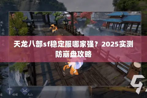天龙八部sf稳定服哪家强？2025实测防崩盘攻略